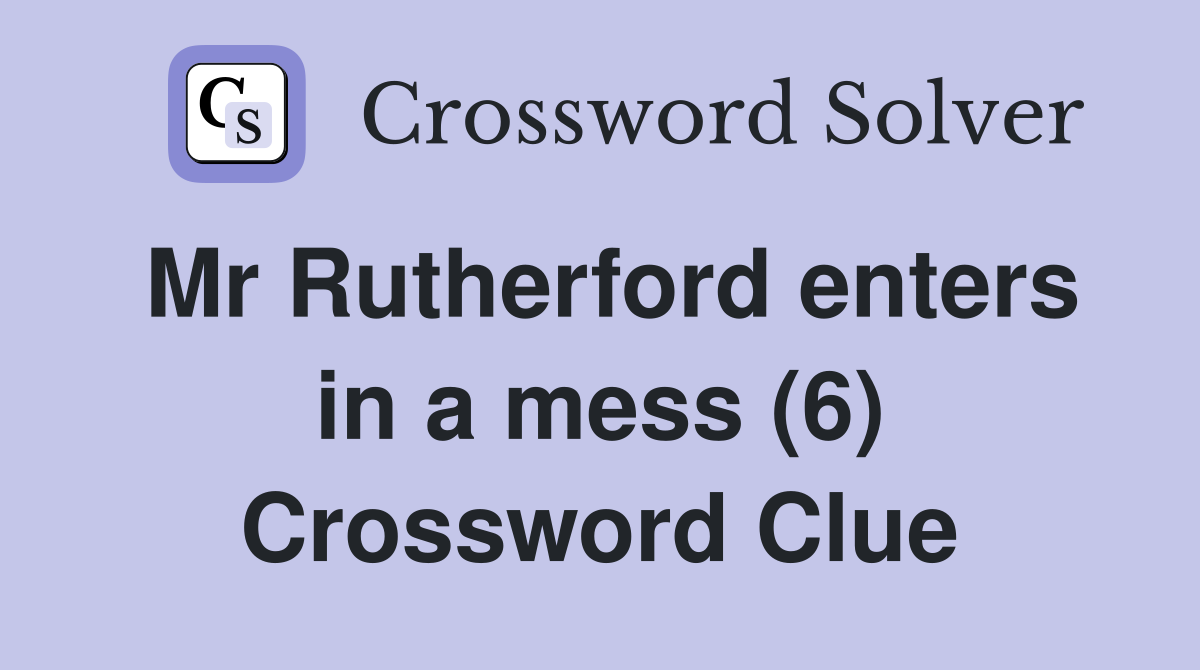 Mr Rutherford enters in a mess (6) Crossword Clue