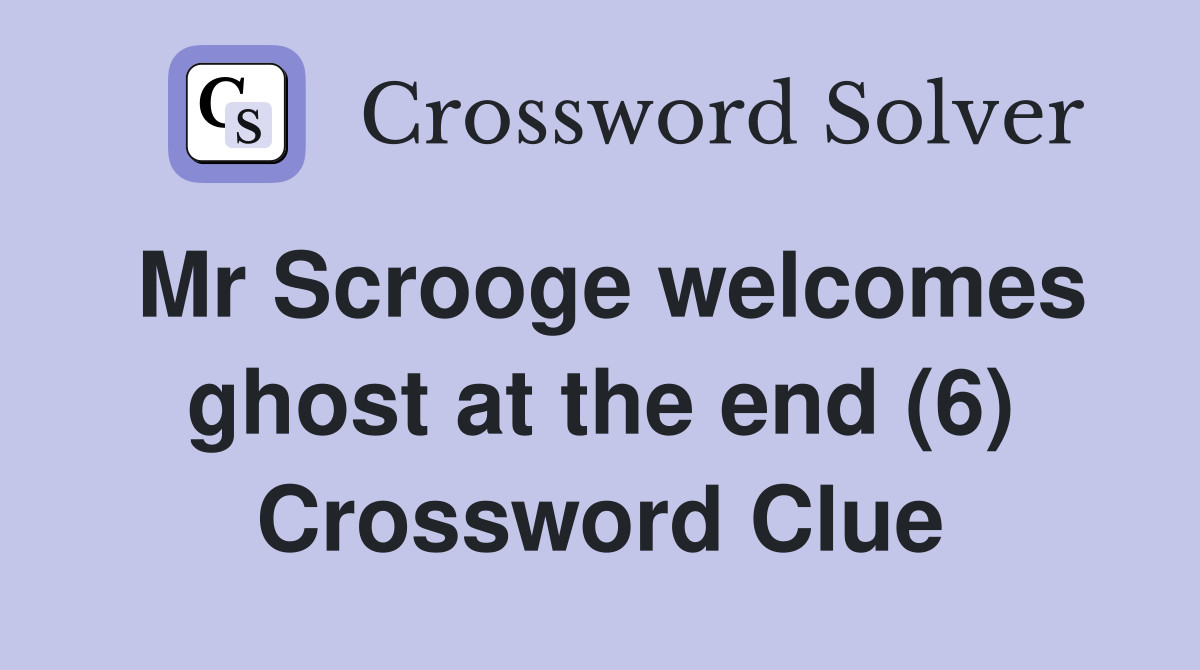 Mr Scrooge welcomes ghost at the end (6) Crossword Clue