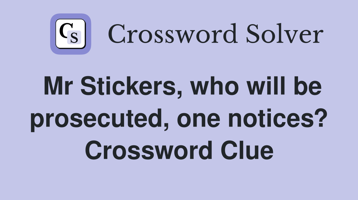 Mr Stickers, who will be prosecuted, one notices? Crossword Clue