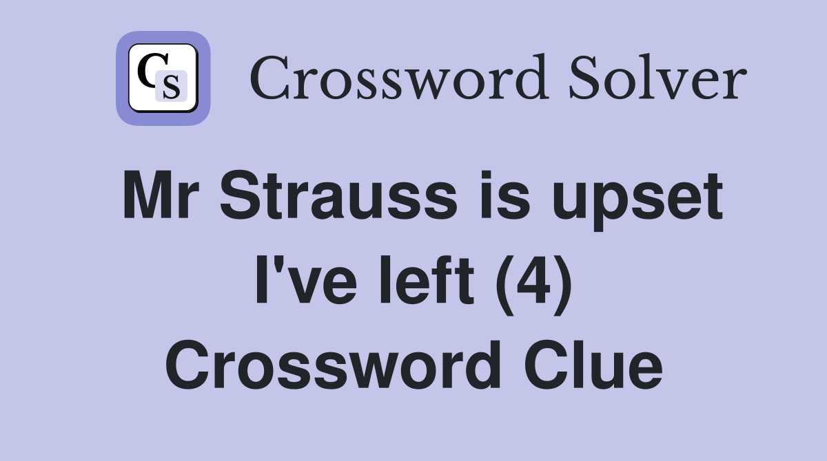 Mr Strauss is upset I've left (4) Crossword Clue
