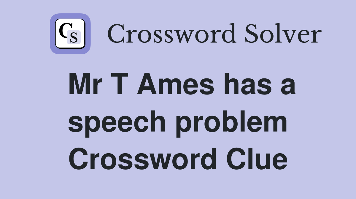 Mr T Ames has a speech problem Crossword Clue