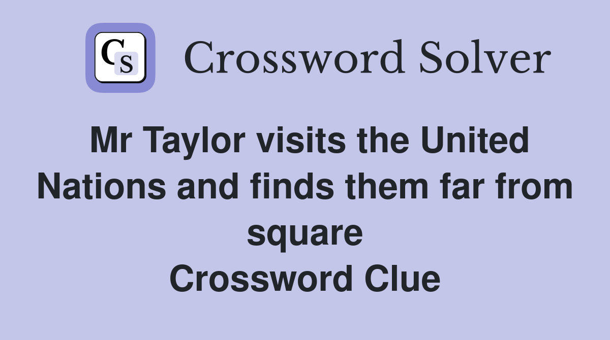 Mr Taylor visits the United Nations and finds them far from square Crossword Clue