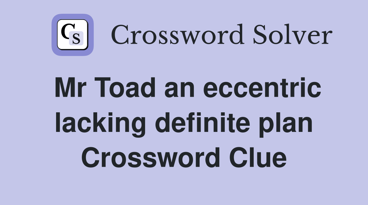 Mr Toad an eccentric lacking definite plan Crossword Clue