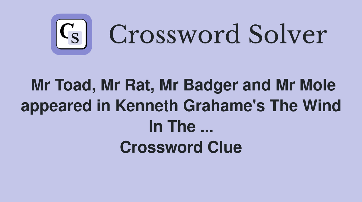Mr Toad, Mr Rat, Mr Badger and Mr Mole appeared in Kenneth Grahame's The Wind In The ... Crossword Clue