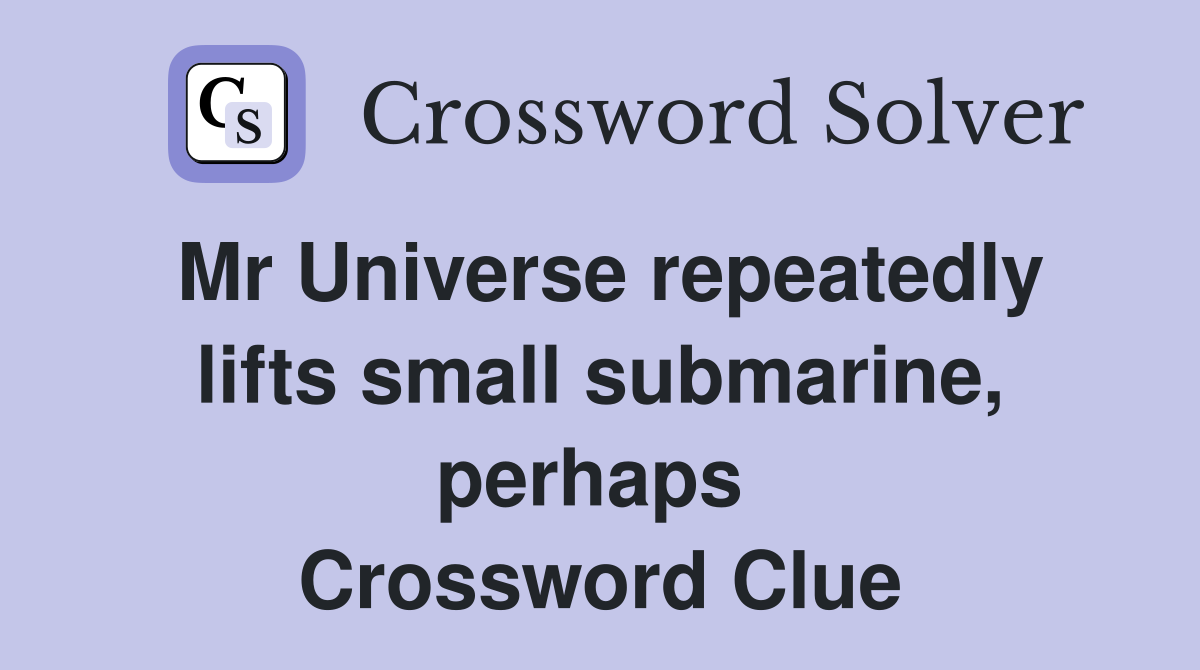 Mr Universe repeatedly lifts small submarine, perhaps  Crossword Clue
