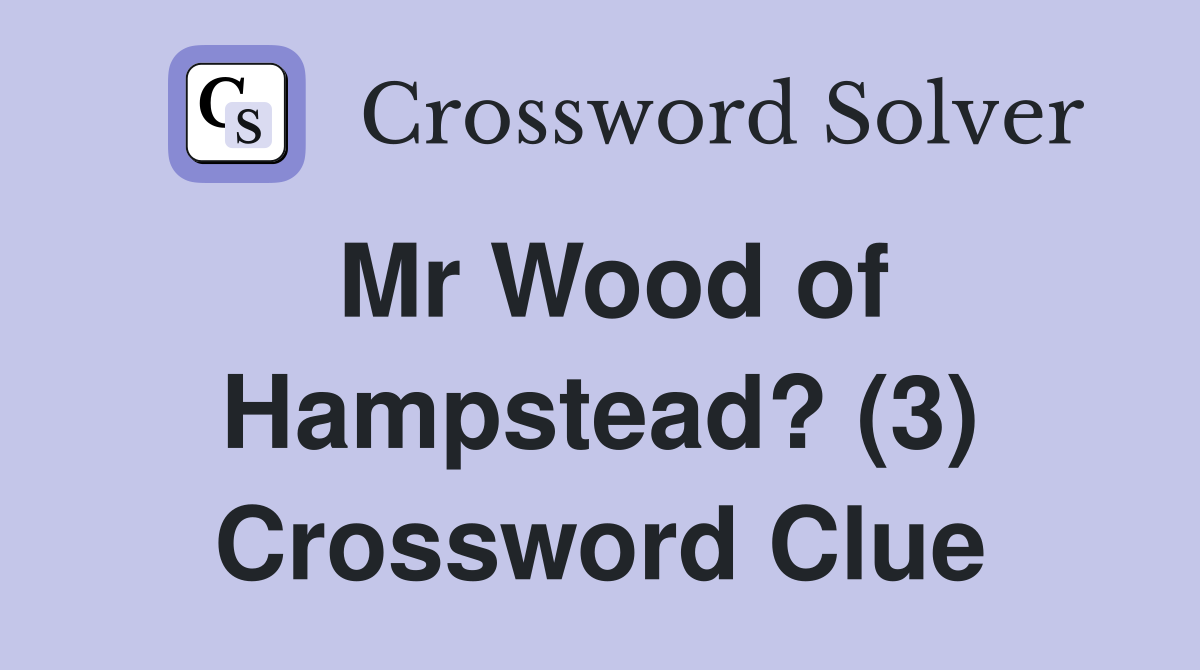 Mr Wood of Hampstead? (3) Crossword Clue