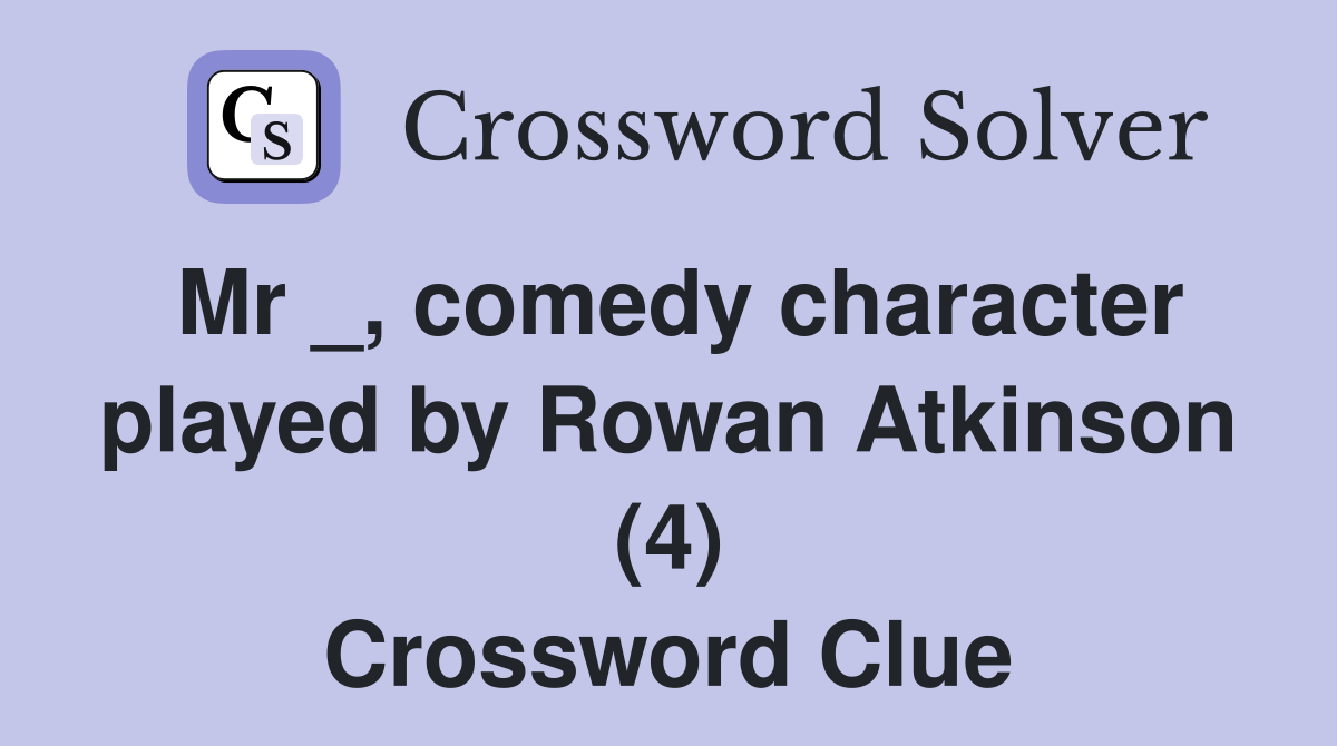 Mr _, comedy character played by Rowan Atkinson (4) Crossword Clue