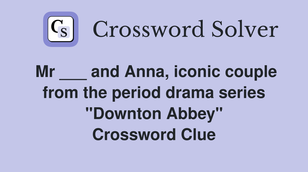 Mr ___ and Anna, iconic couple from the period drama series "Downton Abbey" Crossword Clue