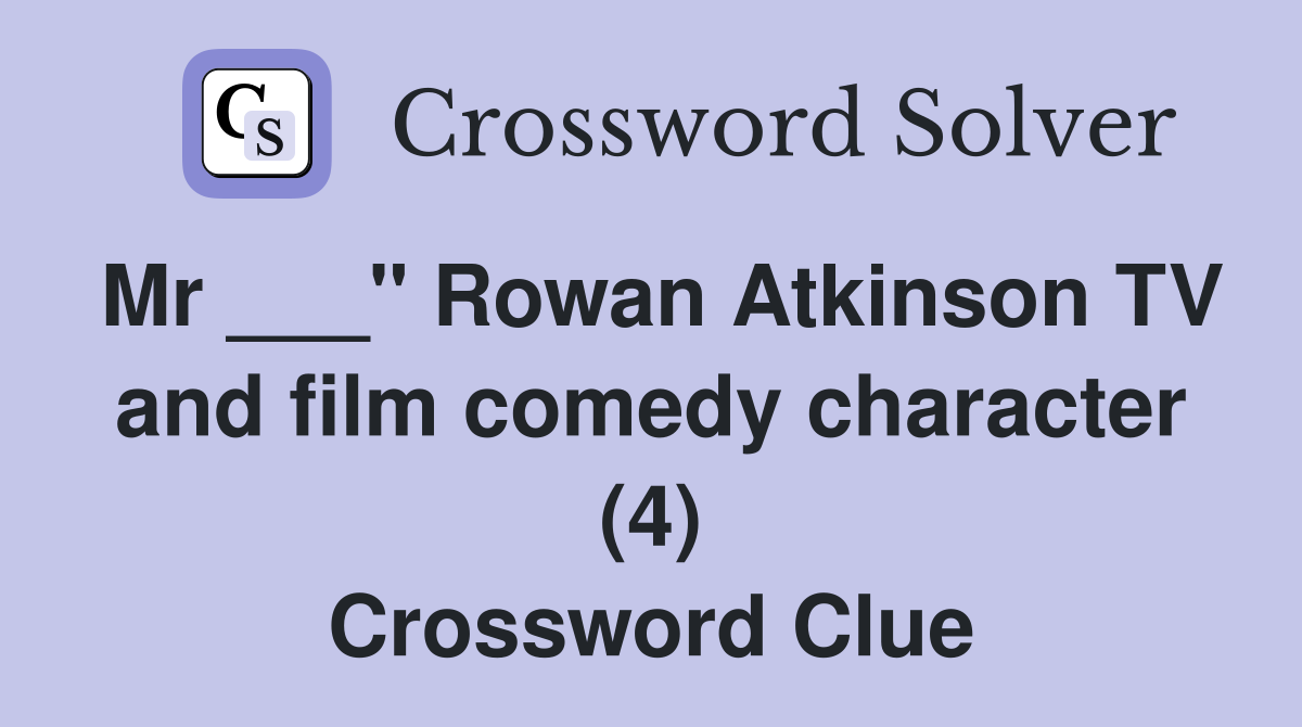 Mr ___" Rowan Atkinson TV and film comedy character (4) Crossword Clue