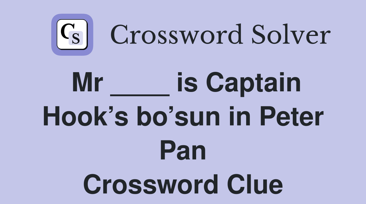 Mr ____ is Captain Hook’s bo’sun in Peter Pan Crossword Clue