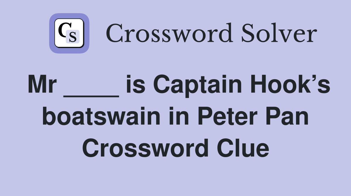 Mr ____ is Captain Hook’s boatswain in Peter Pan Crossword Clue