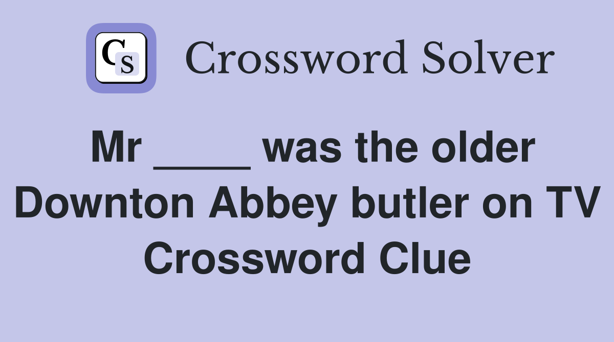 Mr ____ was the older Downton Abbey butler on TV Crossword Clue