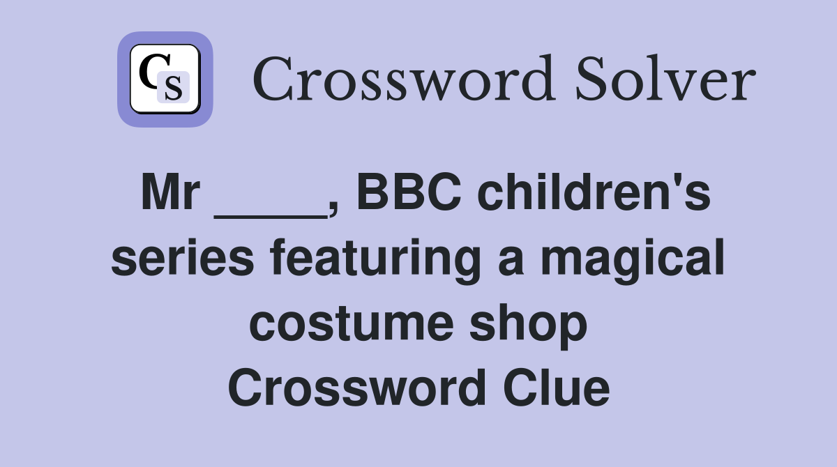 Mr ____, BBC children's series featuring a magical costume shop Crossword Clue