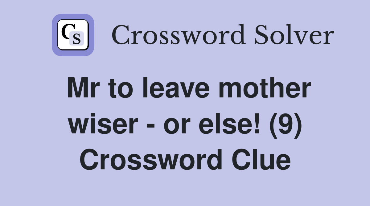 Mr to leave mother wiser - or else! (9) Crossword Clue