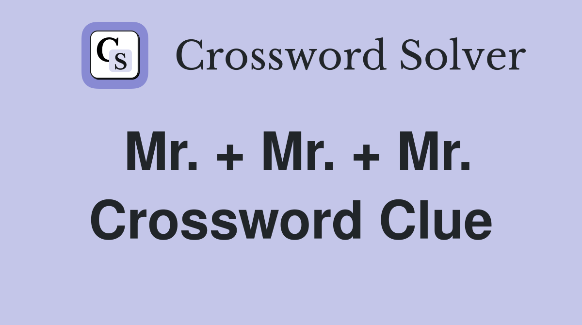 Mr. + Mr. + Mr. Crossword Clue