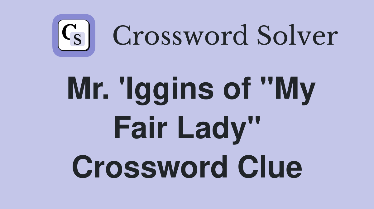 Mr. 'Iggins of ''My Fair Lady'' Crossword Clue
