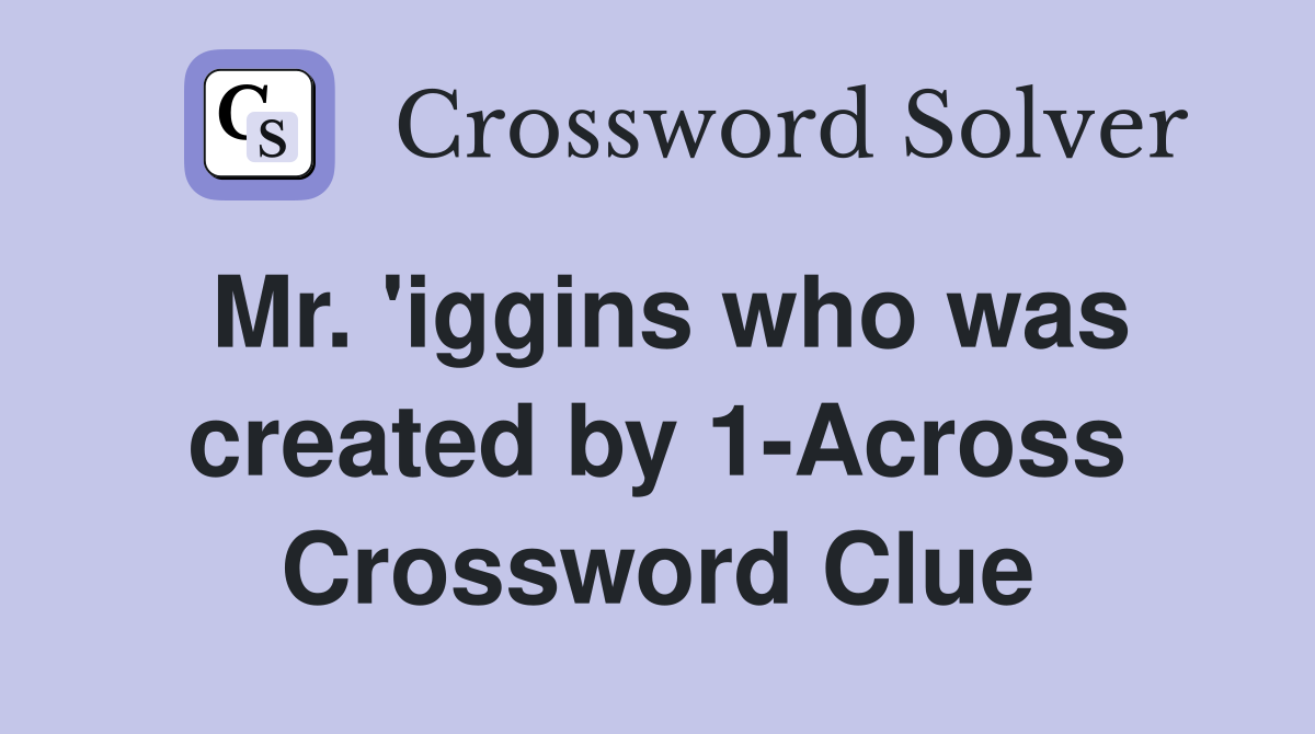 Mr. 'iggins who was created by 1-Across Crossword Clue
