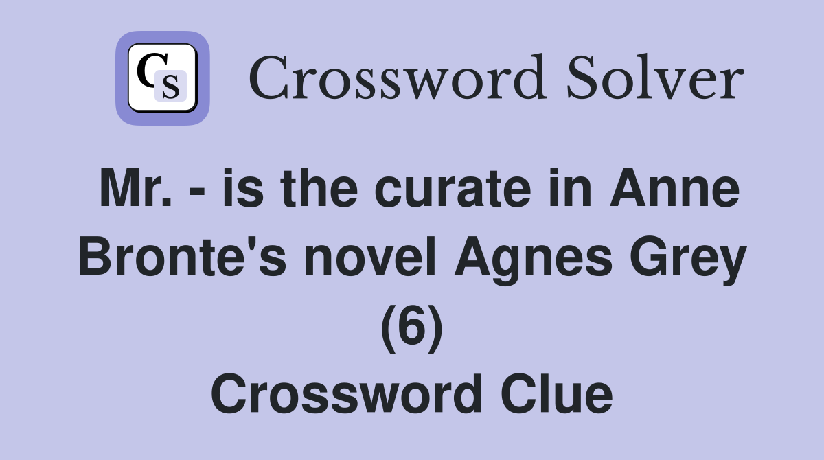Mr. - is the curate in Anne Bronte's novel Agnes Grey (6) Crossword Clue