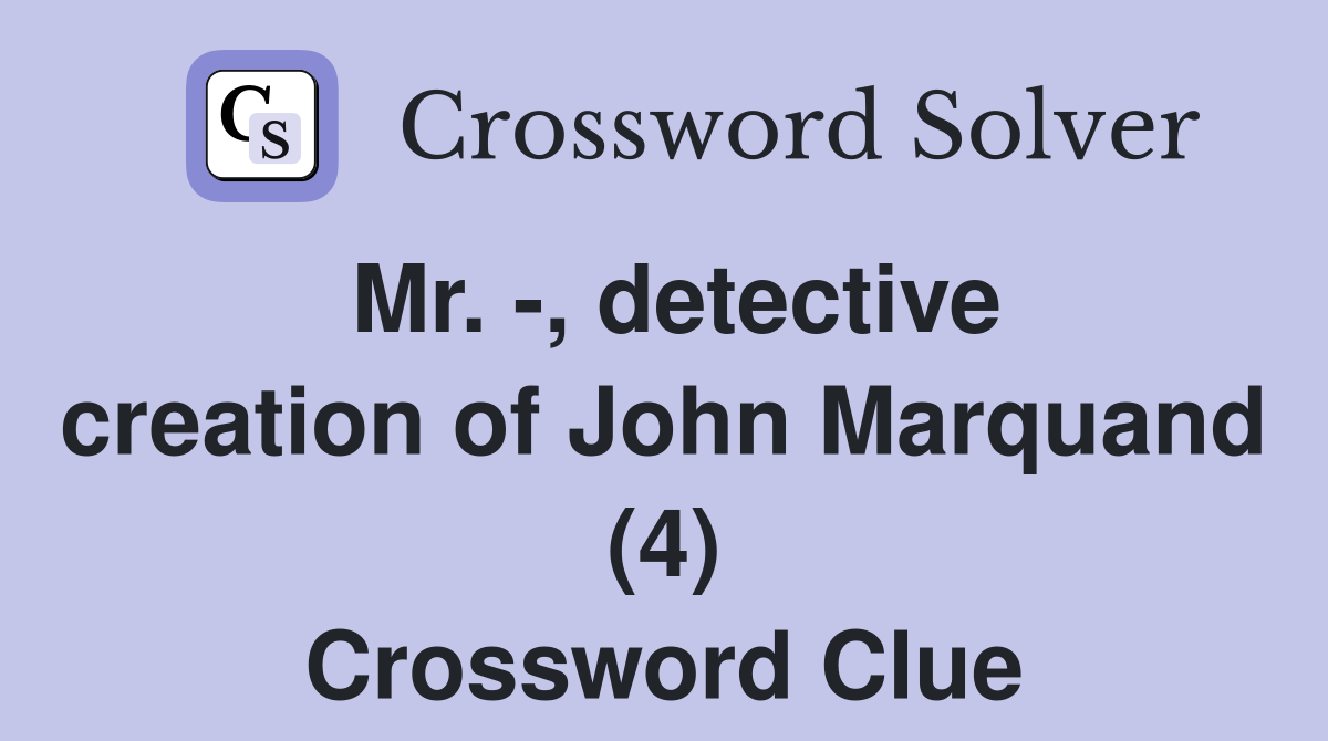 Mr. -, detective creation of John Marquand (4) Crossword Clue