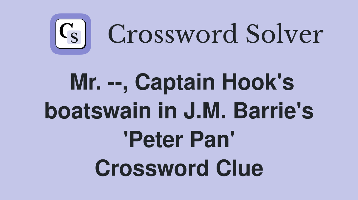 Mr. --, Captain Hook's boatswain in J.M. Barrie's 'Peter Pan' Crossword Clue