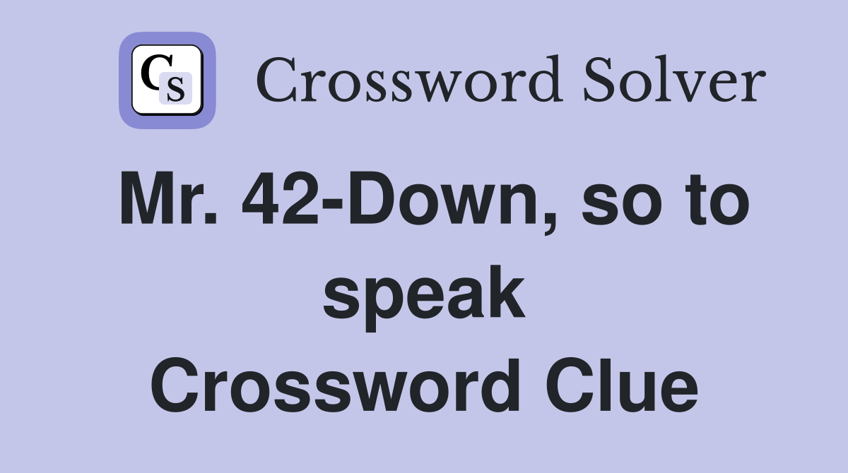 Mr. 42-Down, so to speak Crossword Clue