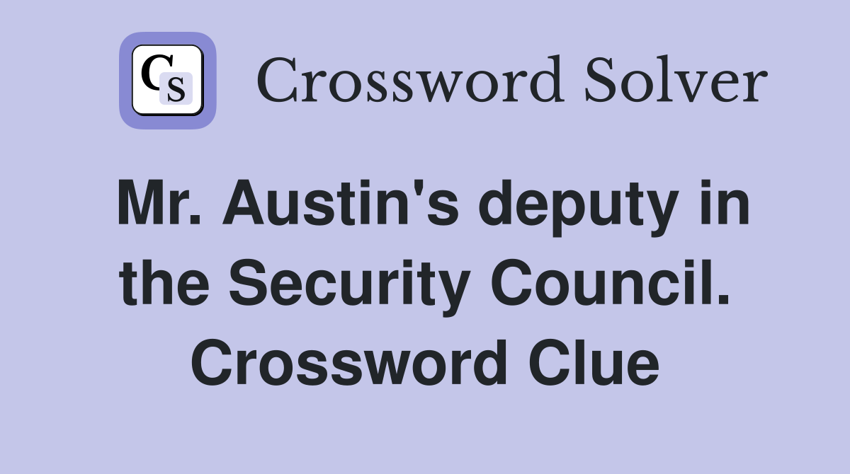 Mr. Austin's deputy in the Security Council. Crossword Clue