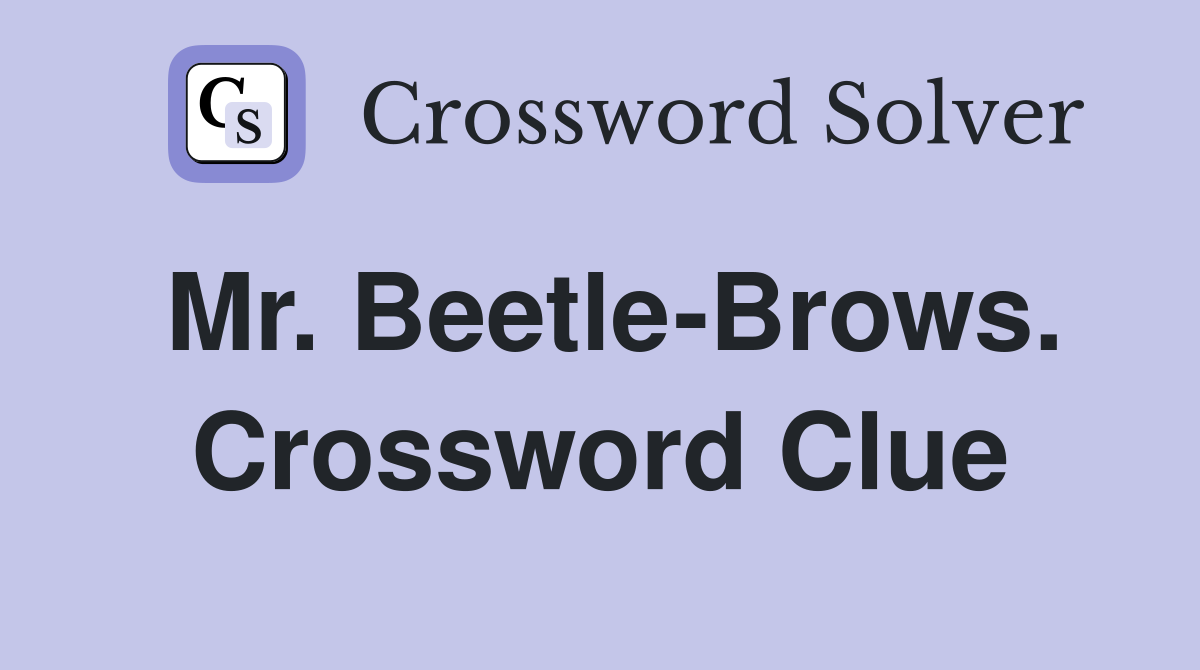 Mr. Beetle-Brows. Crossword Clue