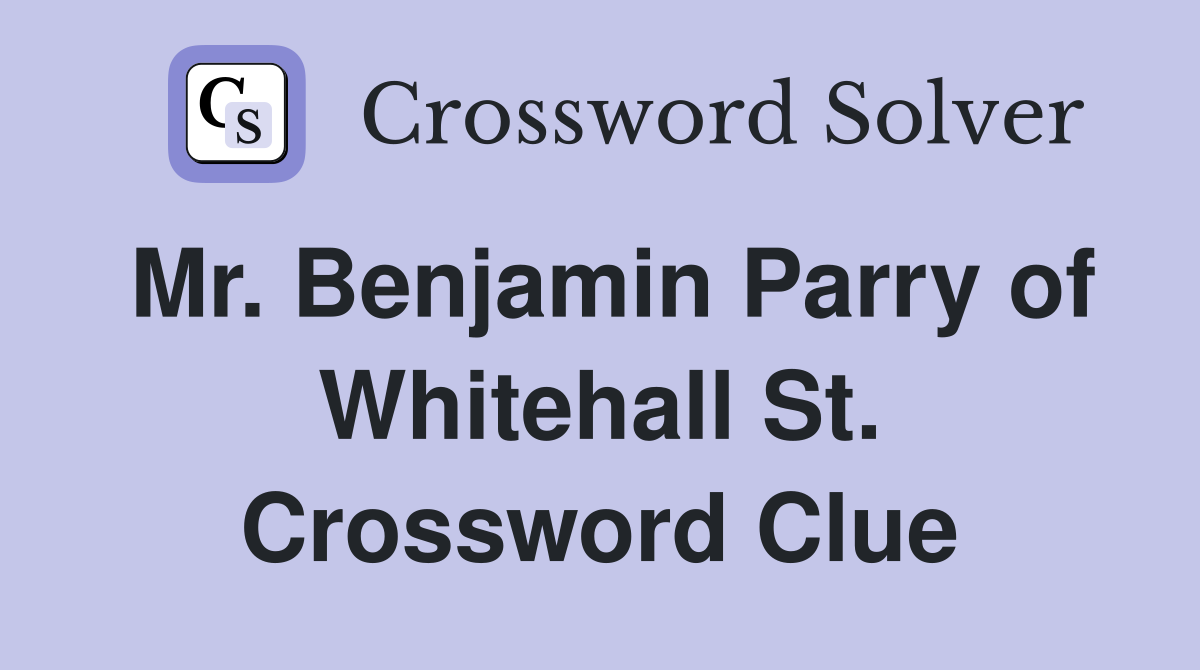 Mr. Benjamin Parry of Whitehall St. Crossword Clue