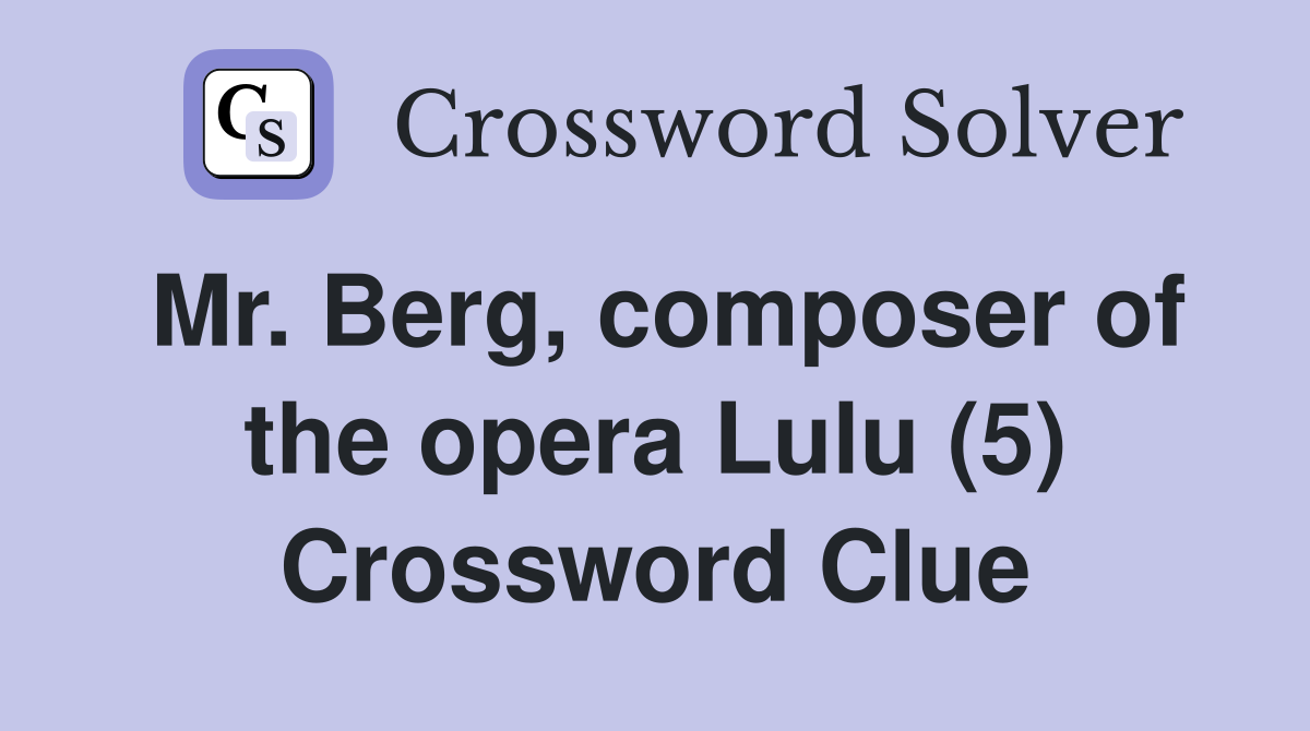 Mr. Berg, composer of the opera Lulu (5) Crossword Clue