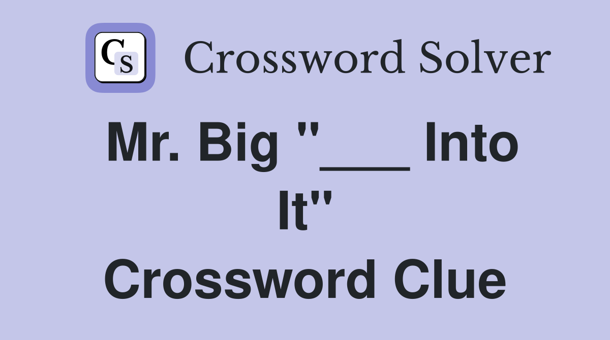 Mr. Big "___ Into It" Crossword Clue