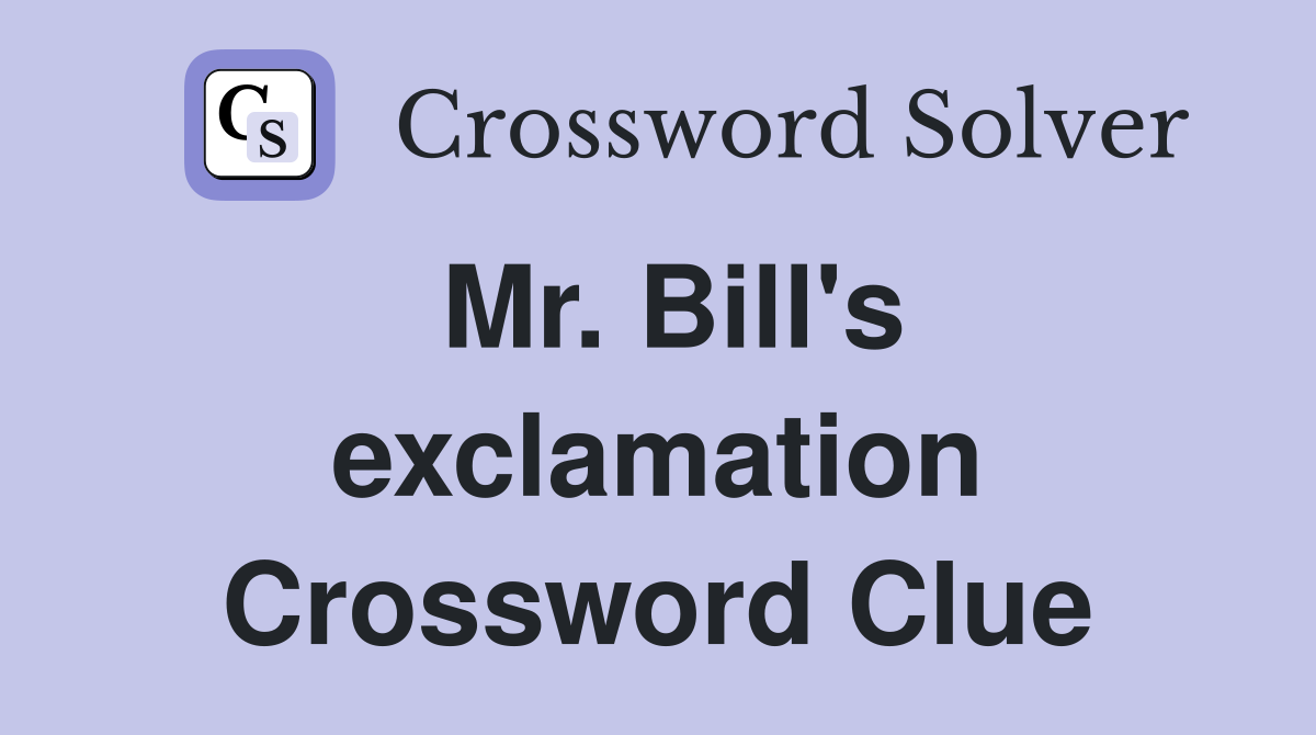 Mr. Bill's exclamation Crossword Clue