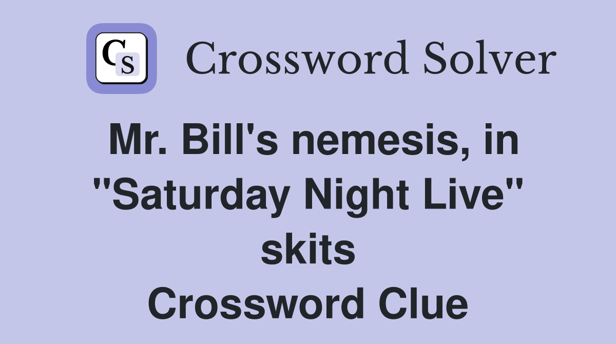 Mr. Bill's nemesis, in "Saturday Night Live" skits Crossword Clue