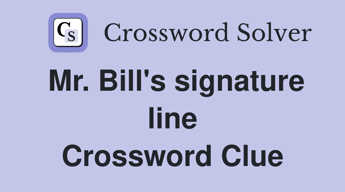 Mr. Bill's signature line Crossword Clue