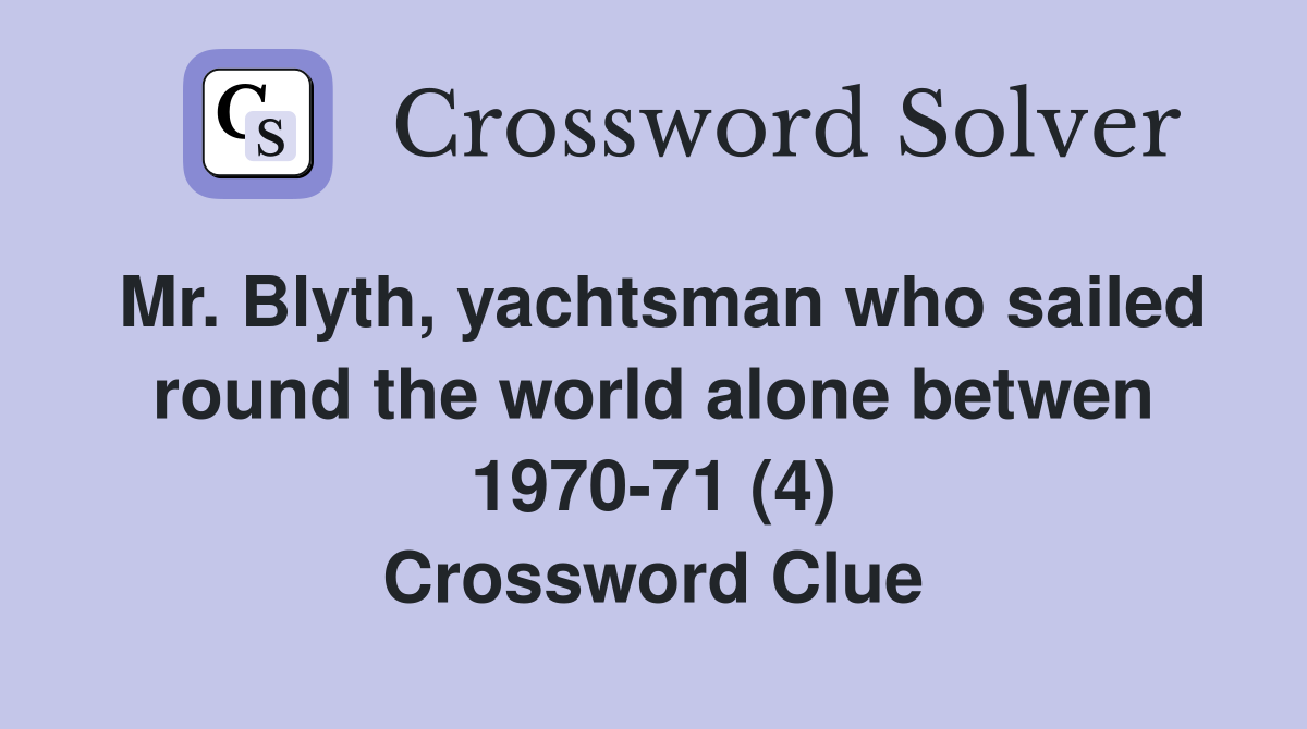 Mr. Blyth, yachtsman who sailed round the world alone betwen 1970-71 (4) Crossword Clue