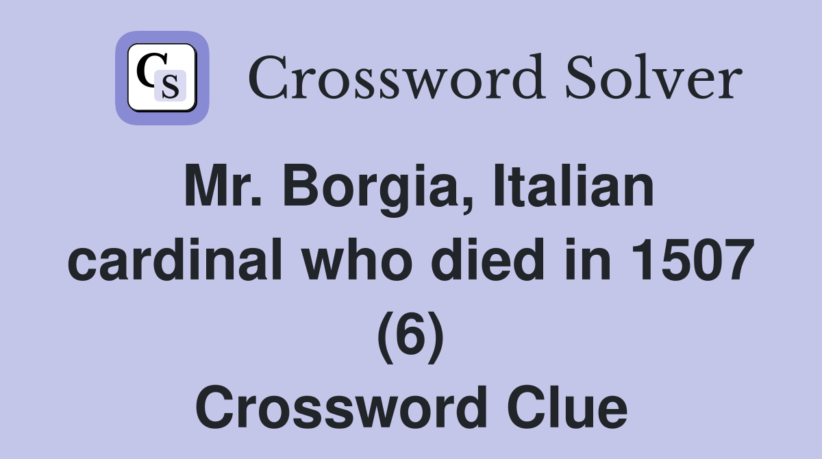 Mr. Borgia, Italian cardinal who died in 1507 (6) Crossword Clue