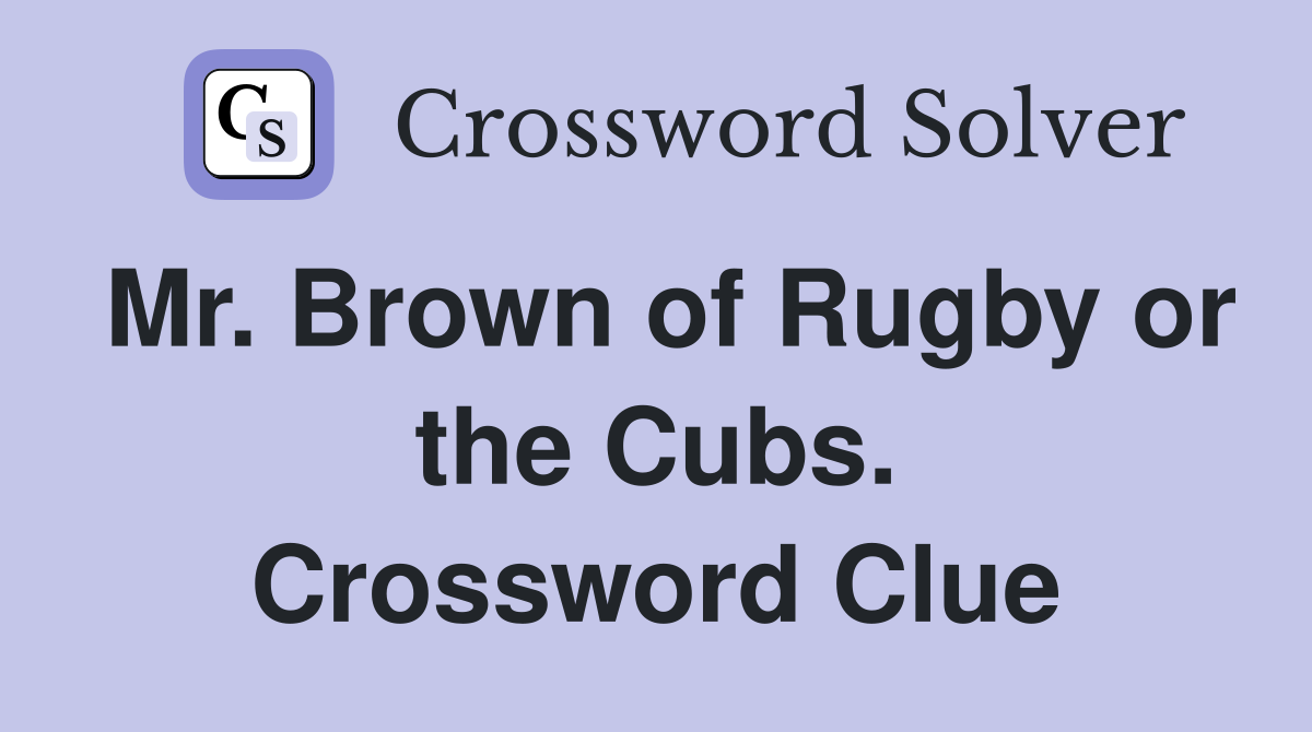 Mr. Brown of Rugby or the Cubs. Crossword Clue