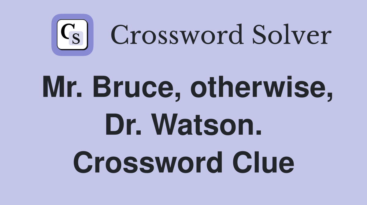 Mr. Bruce, otherwise, Dr. Watson. Crossword Clue