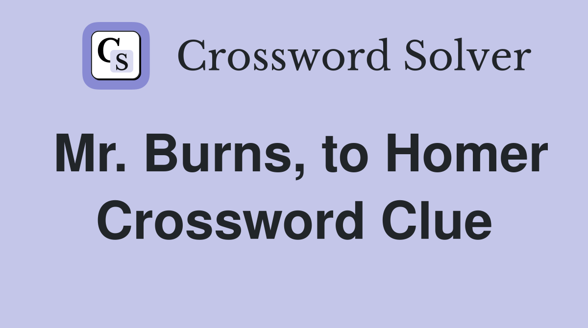 Mr. Burns, to Homer Crossword Clue