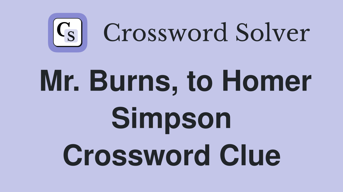 Mr. Burns, to Homer Simpson Crossword Clue