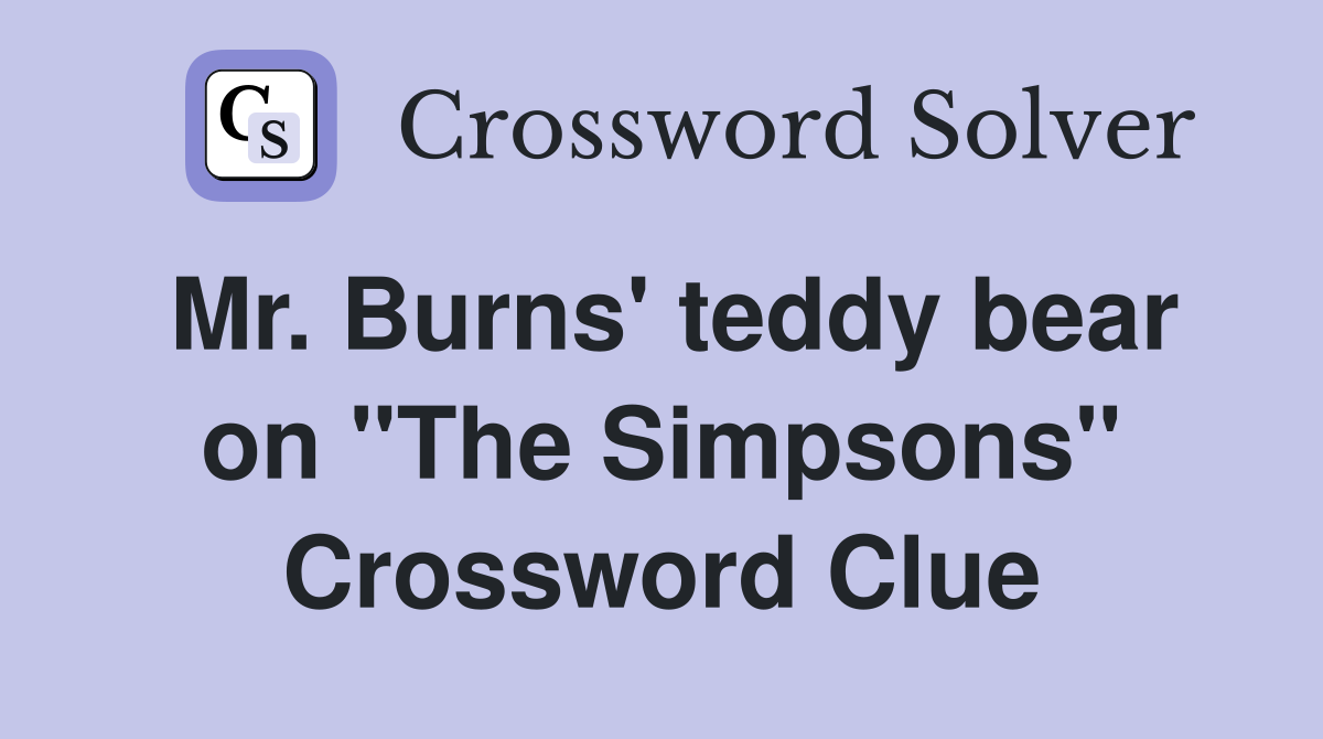 Mr. Burns' teddy bear on "The Simpsons" Crossword Clue