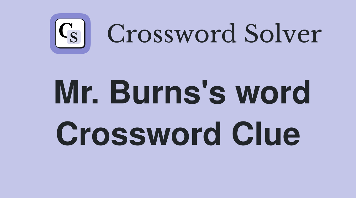 Mr. Burns's word Crossword Clue
