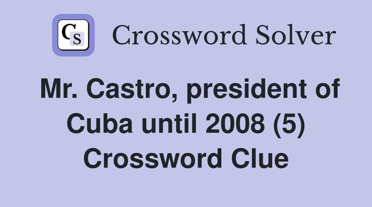 Mr. Castro, president of Cuba until 2008 (5) Crossword Clue