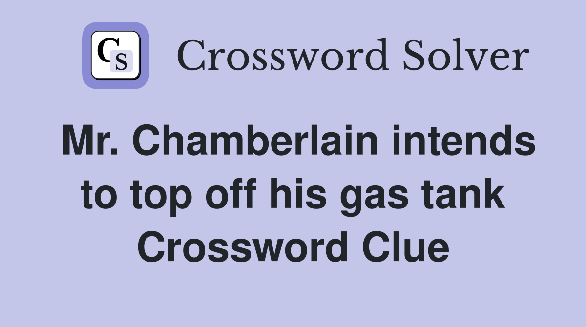Mr. Chamberlain intends to top off his gas tank Crossword Clue