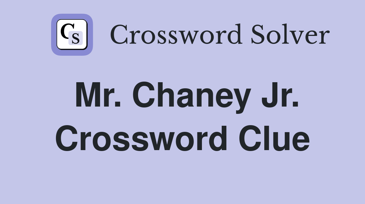 Mr. Chaney Jr. Crossword Clue