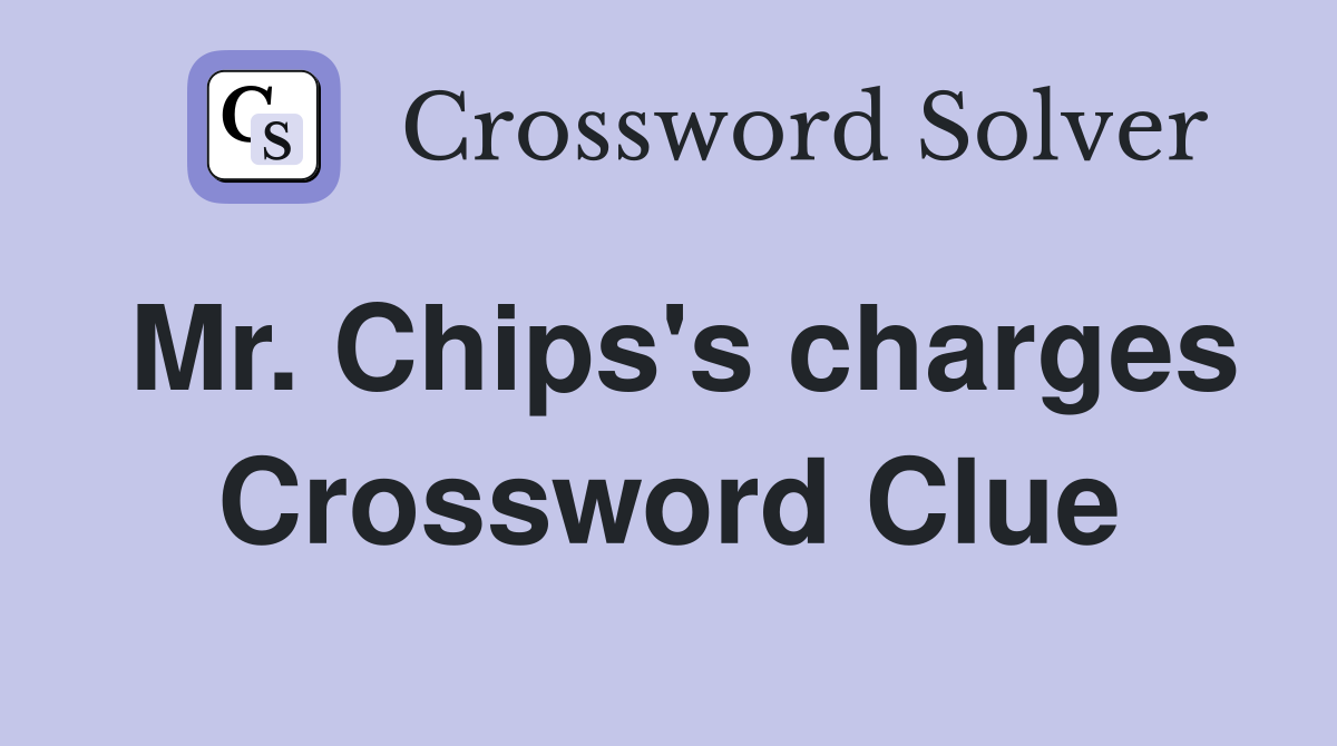 Mr. Chips's charges Crossword Clue