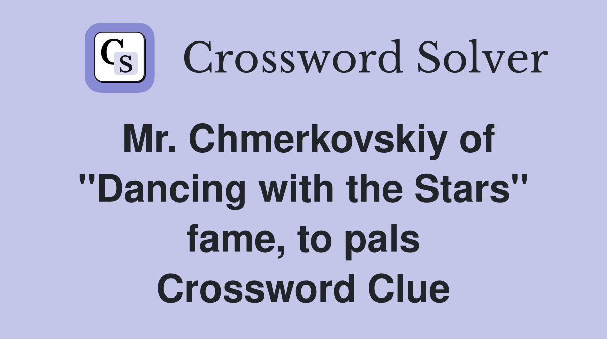 Mr. Chmerkovskiy of "Dancing with the Stars" fame, to pals Crossword Clue