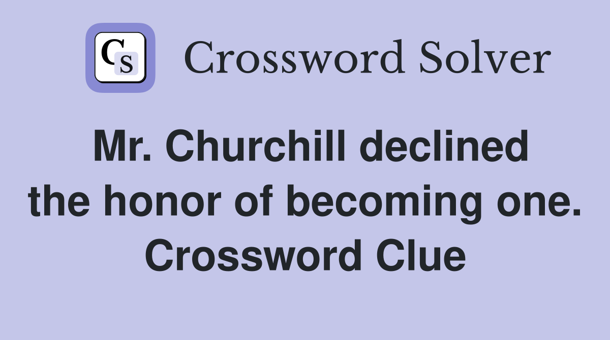 Mr. Churchill declined the honor of becoming one. Crossword Clue