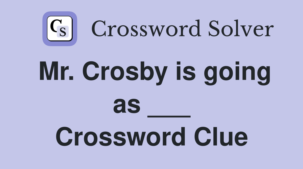 Mr. Crosby is going as ___ Crossword Clue