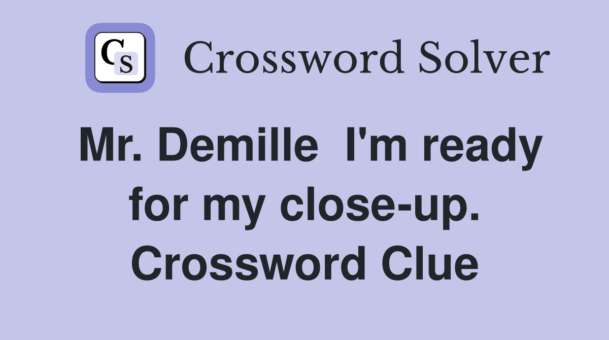 Mr. Demille  I'm ready for my close-up. Crossword Clue