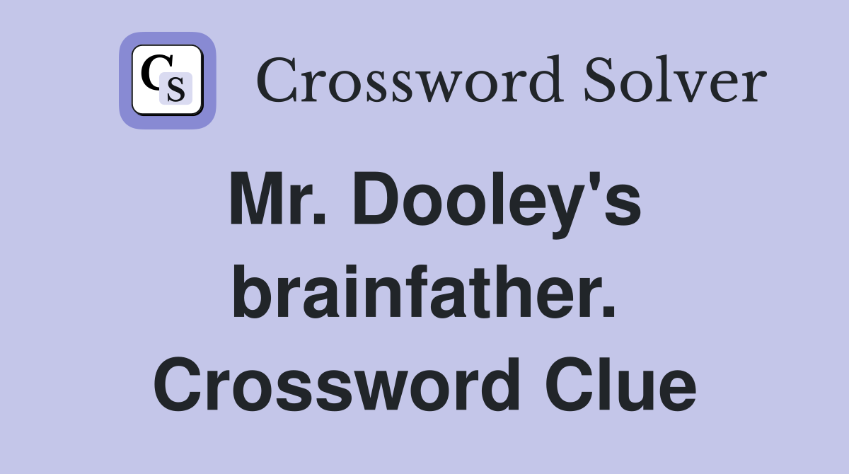Mr. Dooley's brainfather. Crossword Clue